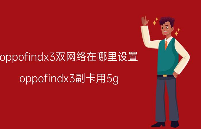 oppofindx3双网络在哪里设置 oppofindx3副卡用5g，主卡用4g可以吗？